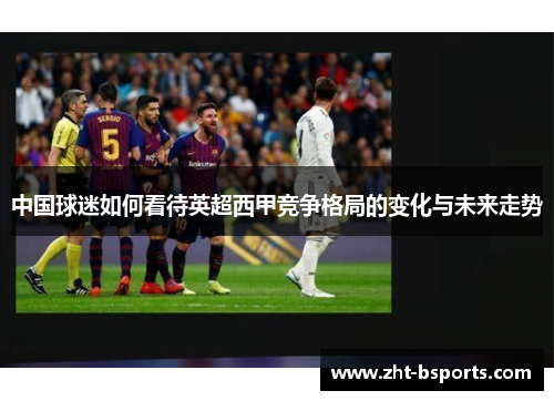 中国球迷如何看待英超西甲竞争格局的变化与未来走势