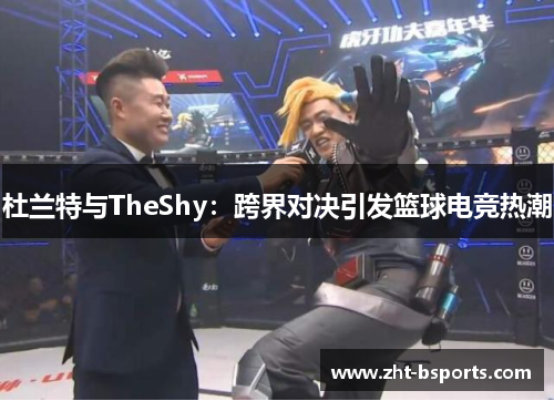 杜兰特与TheShy：跨界对决引发篮球电竞热潮